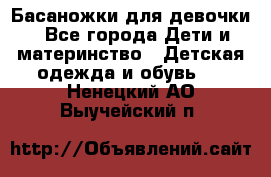 Басаножки для девочки - Все города Дети и материнство » Детская одежда и обувь   . Ненецкий АО,Выучейский п.